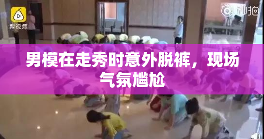 男模在走秀时意外脱裤，现场气氛尴尬