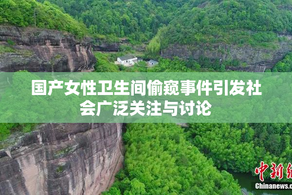 国产女性卫生间偷窥事件引发社会广泛关注与讨论