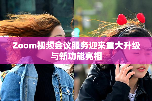 Zoom视频会议服务迎来重大升级与新功能亮相