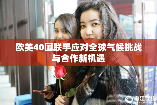 欧美40国联手应对全球气候挑战与合作新机遇
