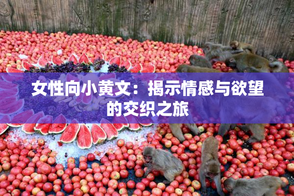 女性向小黄文：揭示情感与欲望的交织之旅