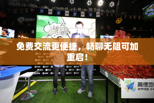免费交流更便捷，畅聊无阻可加重启！