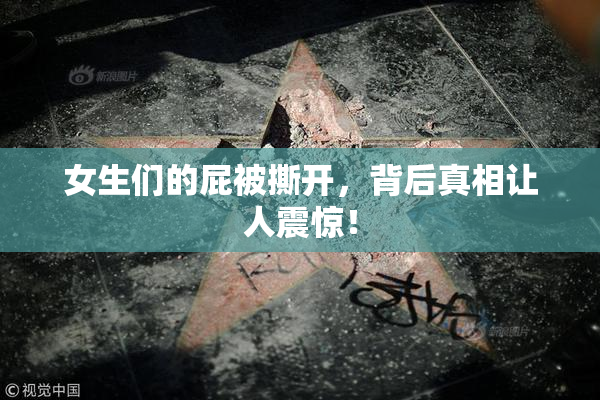 女生们的屁被撕开，背后真相让人震惊！