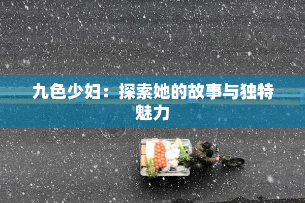 九色少妇：探索她的故事与独特魅力