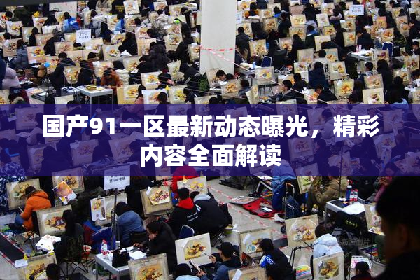 国产91一区最新动态曝光，精彩内容全面解读