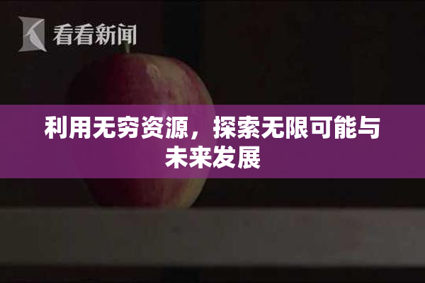 利用无穷资源，探索无限可能与未来发展