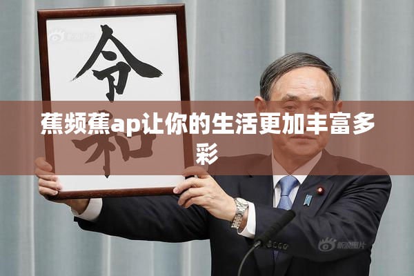 蕉频蕉ap让你的生活更加丰富多彩