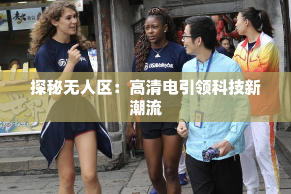 探秘无人区：高清电引领科技新潮流