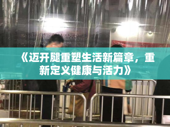 《迈开腿重塑生活新篇章，重新定义健康与活力》