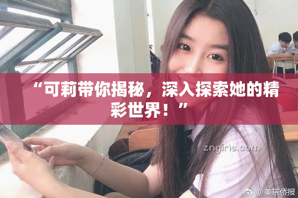 “可莉带你揭秘，深入探索她的精彩世界！”