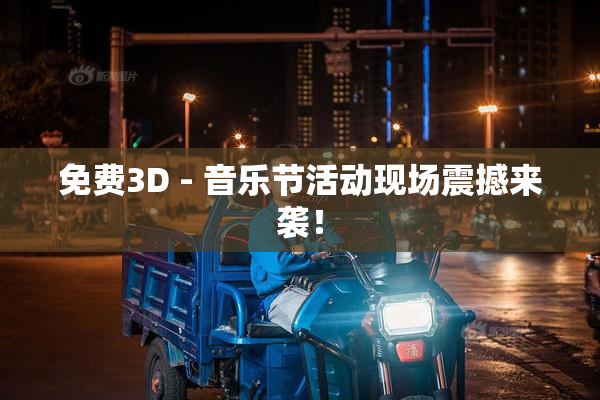 免费3D - 音乐节活动现场震撼来袭！