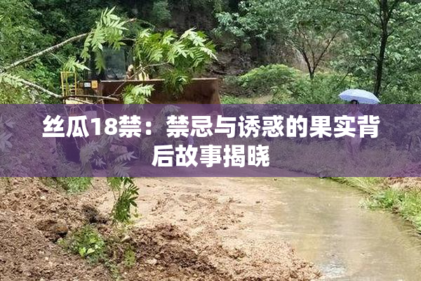丝瓜18禁：禁忌与诱惑的果实背后故事揭晓