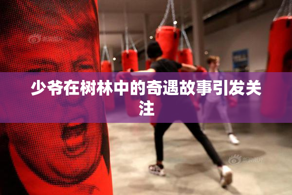少爷在树林中的奇遇故事引发关注