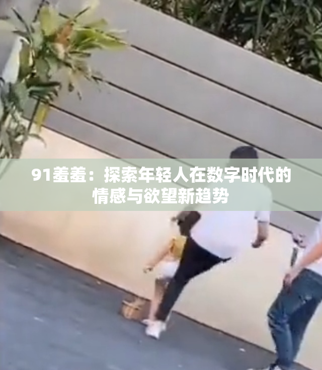 91羞羞：探索年轻人在数字时代的情感与欲望新趋势