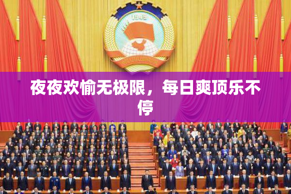 夜夜欢愉无极限，每日爽顶乐不停