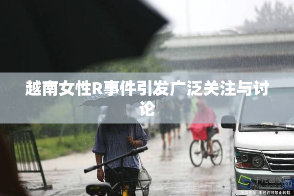 越南女性R事件引发广泛关注与讨论