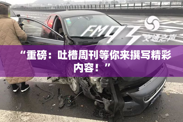 “重磅：吐槽周刊等你来撰写精彩内容！”