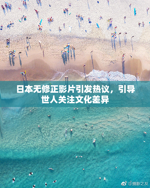 日本无修正影片引发热议，引导世人关注文化差异