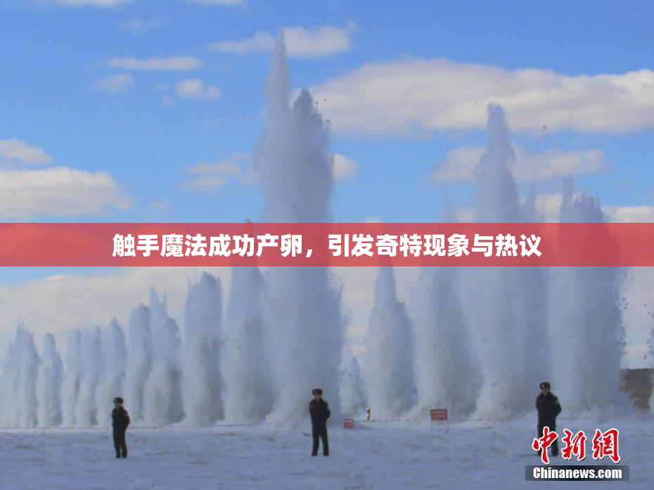 触手魔法成功产卵，引发奇特现象与热议