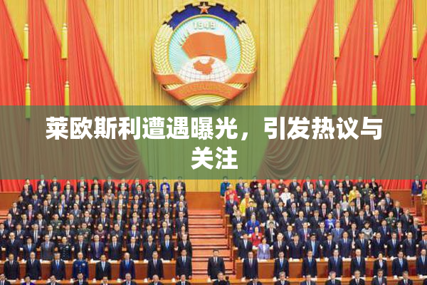 莱欧斯利遭遇曝光，引发热议与关注