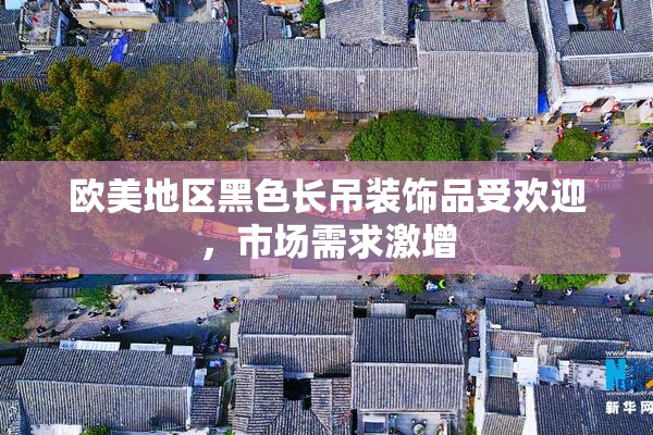 欧美地区黑色长吊装饰品受欢迎，市场需求激增