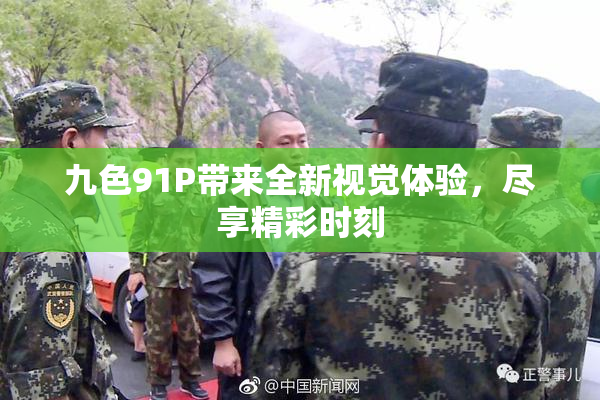 九色91P带来全新视觉体验，尽享精彩时刻