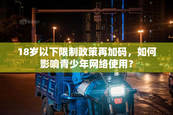 18岁以下限制政策再加码，如何影响青少年网络使用？