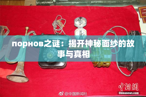 порнов之谜：揭开神秘面纱的故事与真相