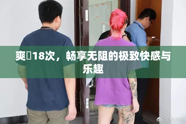 爽擼18次，畅享无阻的极致快感与乐趣