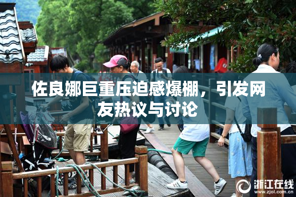 佐良娜巨重压迫感爆棚，引发网友热议与讨论