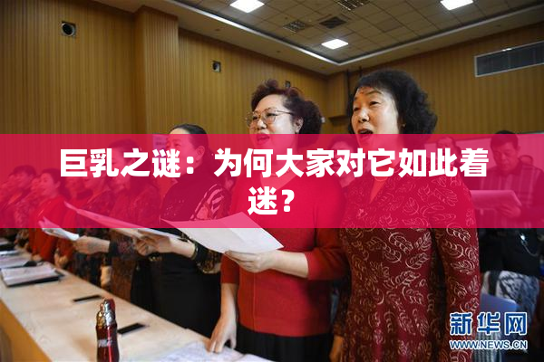 巨乳之谜：为何大家对它如此着迷？