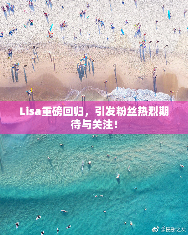 Lisa重磅回归，引发粉丝热烈期待与关注！
