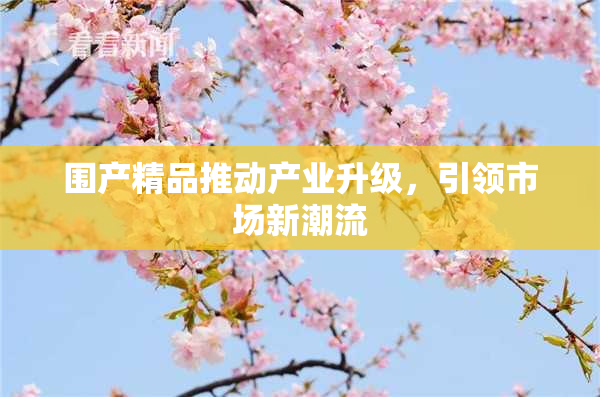 围产精品推动产业升级，引领市场新潮流