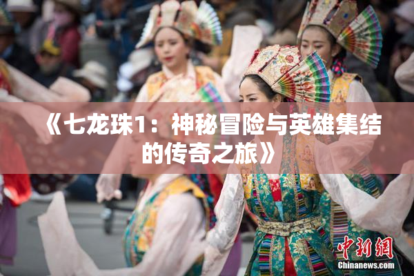 《七龙珠1：神秘冒险与英雄集结的传奇之旅》