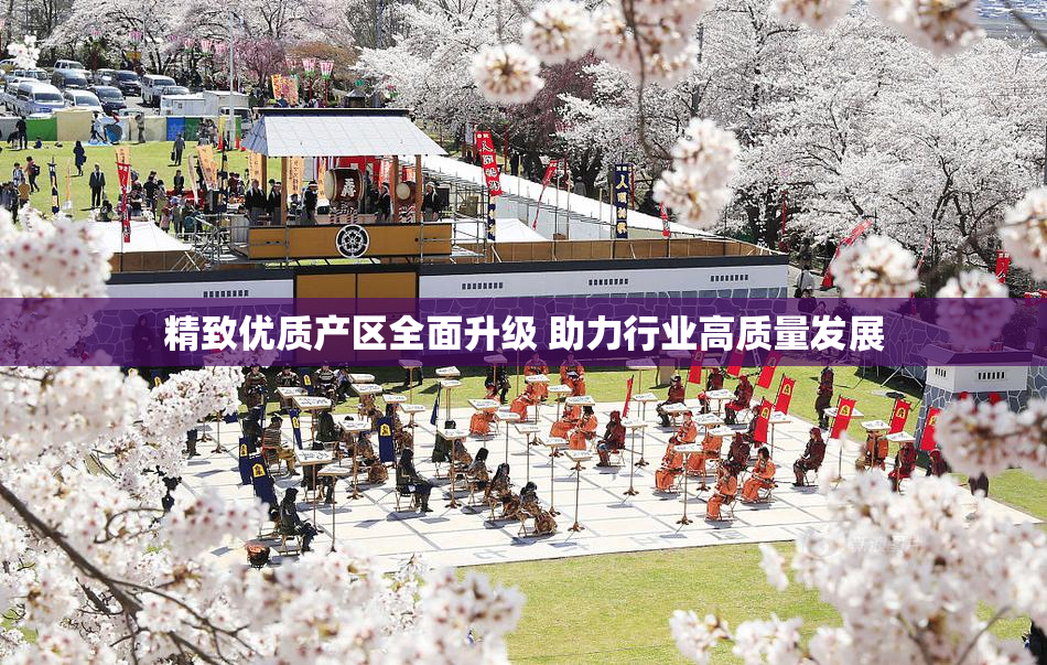 精致优质产区全面升级 助力行业高质量发展