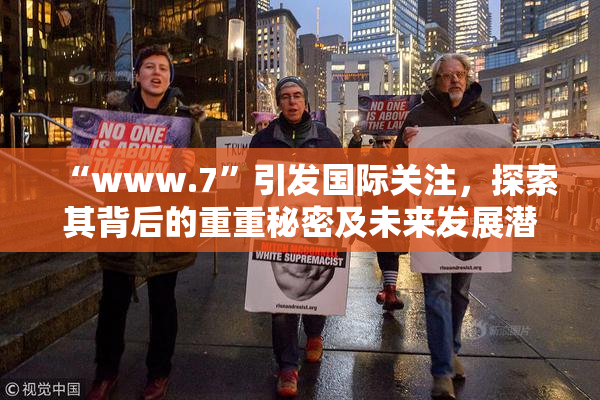 “www.7”引发国际关注，探索其背后的重重秘密及未来发展潜力。