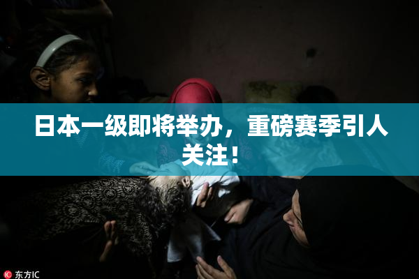 日本一级即将举办，重磅赛季引人关注！