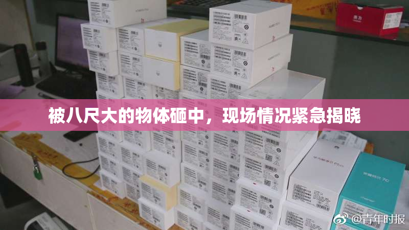 被八尺大的物体砸中，现场情况紧急揭晓