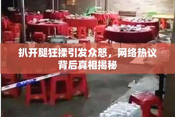 扒开腿狂揉引发众怒，网络热议背后真相揭秘