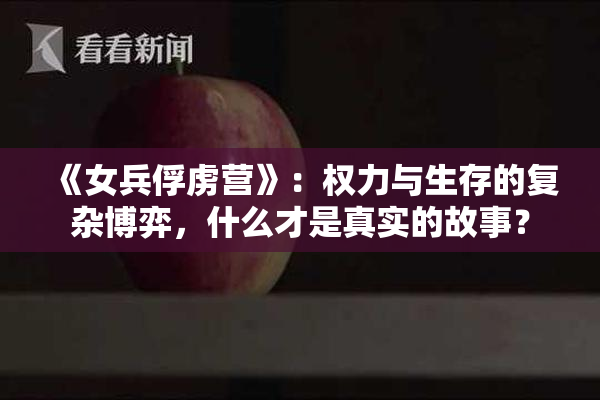 《女兵俘虏营》：权力与生存的复杂博弈，什么才是真实的故事？