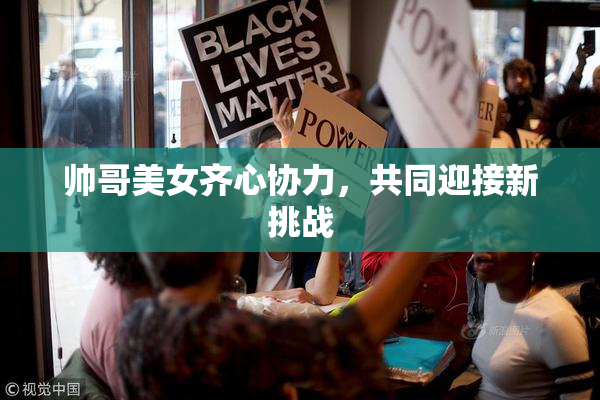 帅哥美女齐心协力，共同迎接新挑战