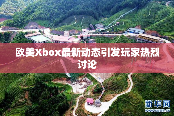 欧美Xbox最新动态引发玩家热烈讨论