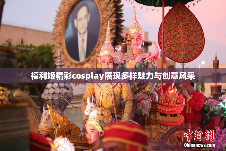 福利姬精彩cosplay展现多样魅力与创意风采