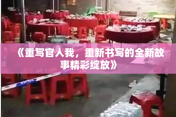 《重写官人我，重新书写的全新故事精彩绽放》