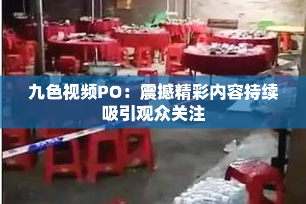 九色视频PO：震撼精彩内容持续吸引观众关注