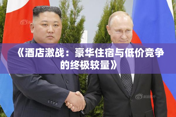 《酒店激战：豪华住宿与低价竞争的终极较量》