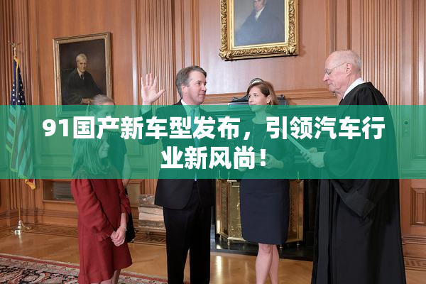 91国产新车型发布，引领汽车行业新风尚！