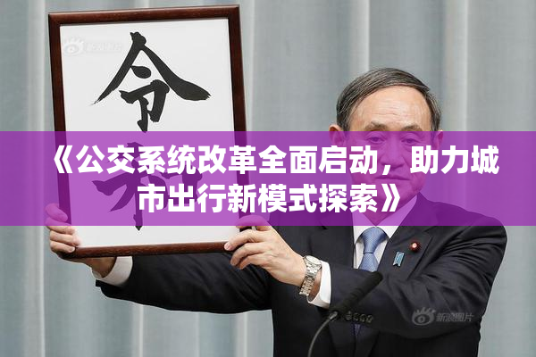 《公交系统改革全面启动，助力城市出行新模式探索》
