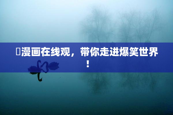 囧漫画在线观，带你走进爆笑世界！