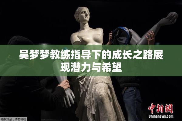 吴梦梦教练指导下的成长之路展现潜力与希望